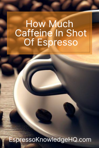 How Much Caffeine In A Shot Of Espresso